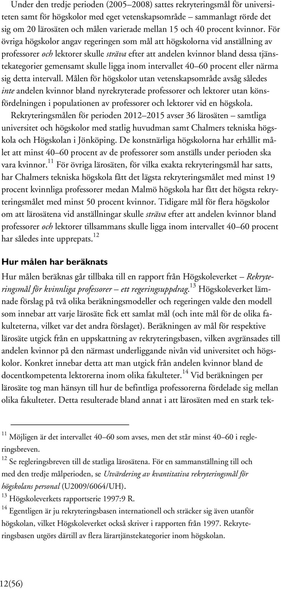 För övriga högskolor angav regeringen som mål att högskolorna vid anställning av professorer och lektorer skulle sträva efter att andelen kvinnor bland dessa tjänstekategorier gemensamt skulle ligga