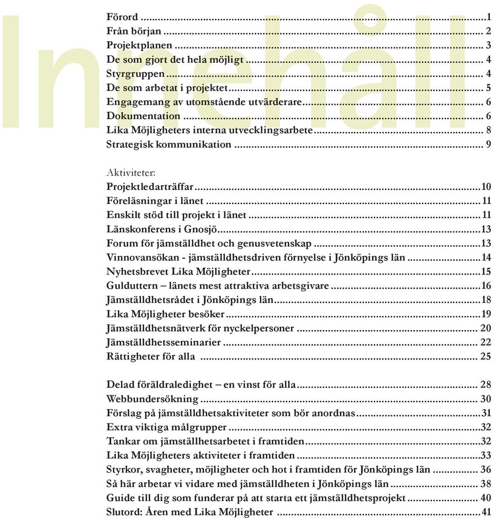 .. 11 Länskonferens i Gnosjö...13 Forum för jämställdhet och genusvetenskap...13 Vinnovansökan - jämställdhetsdriven förnyelse i Jönköpings län...14 Nyhetsbrevet Lika Möjligheter.