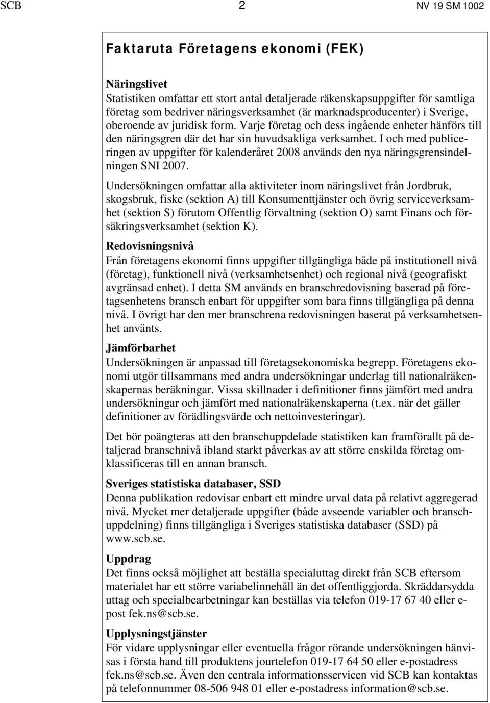 I och med publiceringen av uppgifter för kalenderåret 2008 används den nya näringsgrensindelningen SNI 2007.