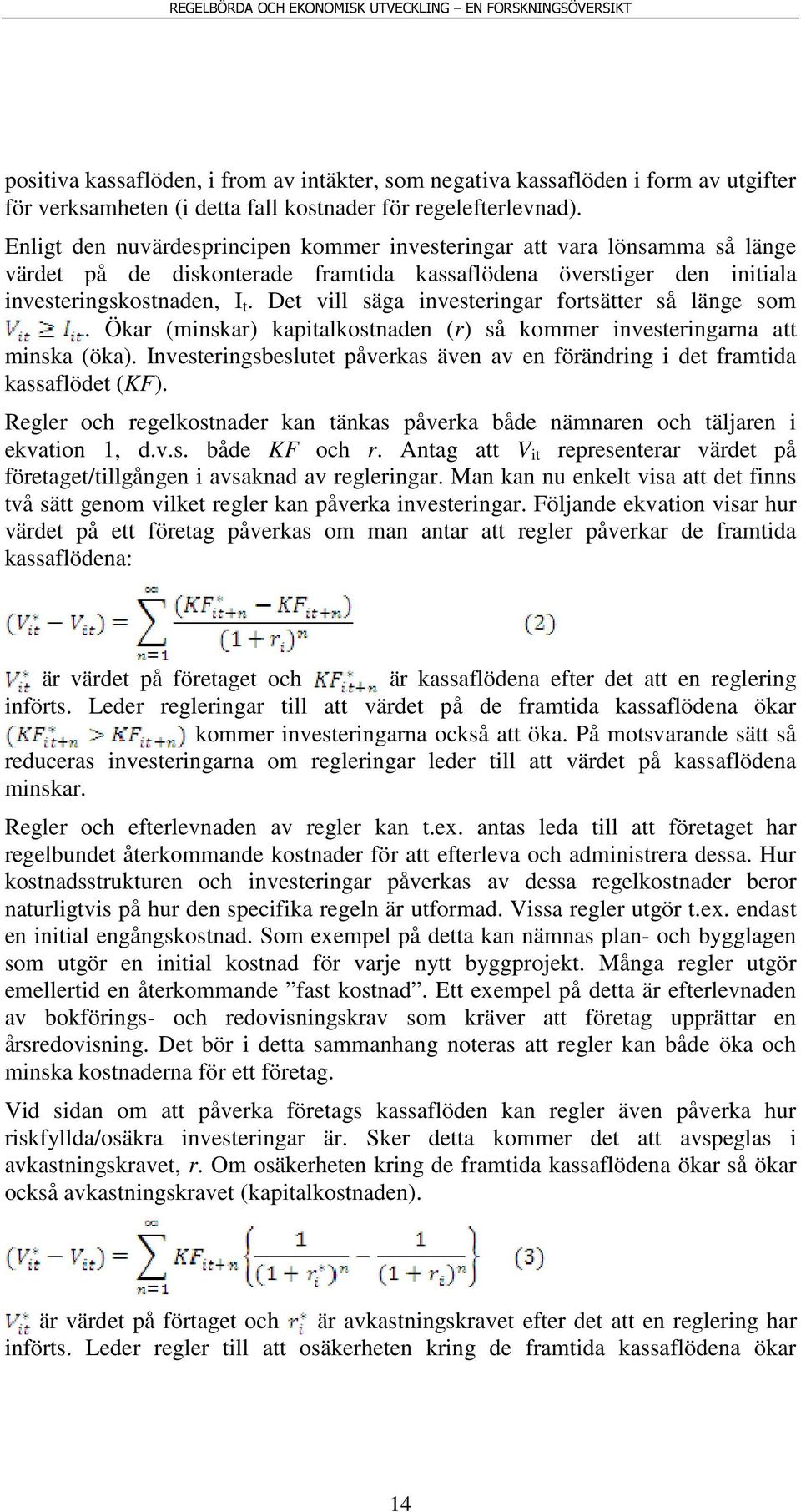 Det vill säga investeringar fortsätter så länge som. Ökar (minskar) kapitalkostnaden (r) så kommer investeringarna att minska (öka).