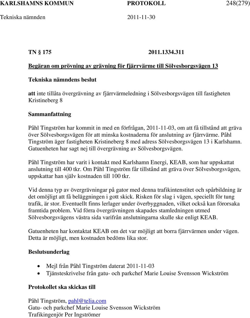 kommit in med en förfrågan, 2011-11-03, om att få tillstånd att gräva över Sölvesborgsvägen för att minska kostnaderna för anslutning av fjärrvärme.