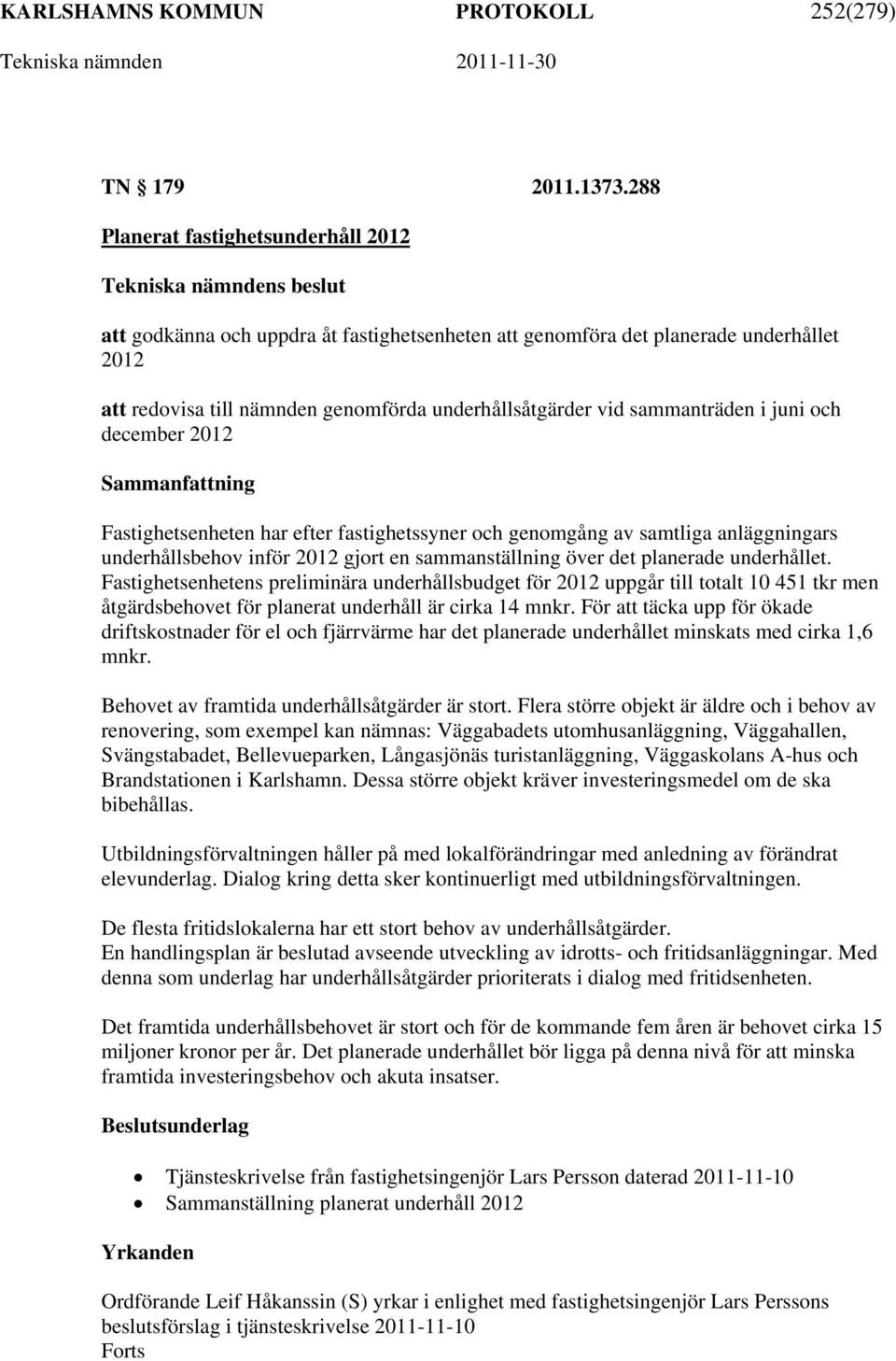 sammanträden i juni och december 2012 Fastighetsenheten har efter fastighetssyner och genomgång av samtliga anläggningars underhållsbehov inför 2012 gjort en sammanställning över det planerade