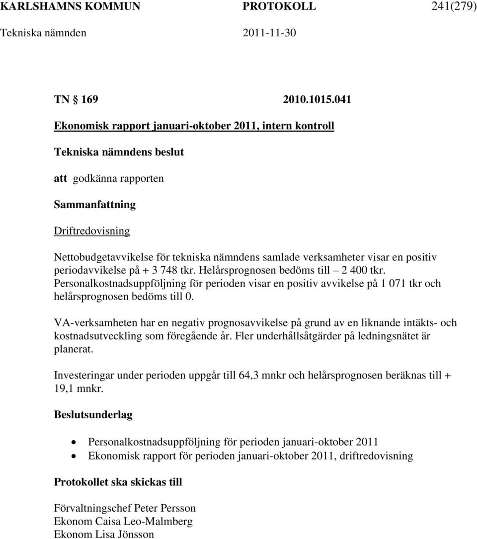 + 3 748 tkr. Helårsprognosen bedöms till 2 400 tkr. Personalkostnadsuppföljning för perioden visar en positiv avvikelse på 1 071 tkr och helårsprognosen bedöms till 0.