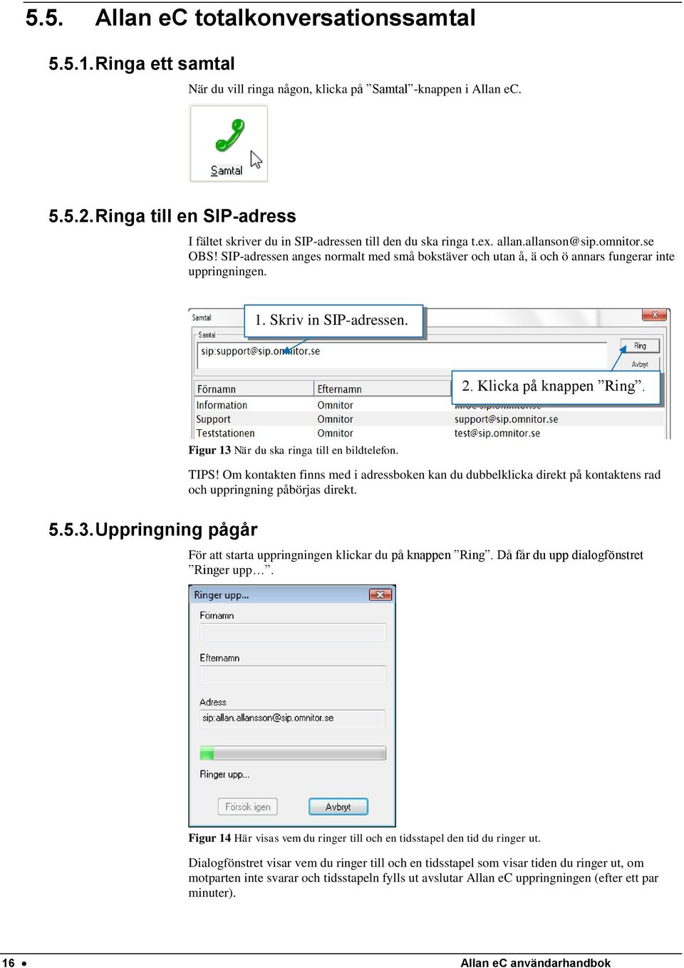 SIP-adressen anges normalt med små bokstäver och utan å, ä och ö annars fungerar inte uppringningen. 1. Skriv in SIP-adressen. 2. Klicka på knappen Ring. 5.5.3.