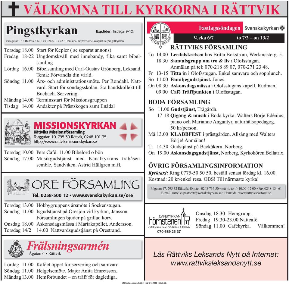 Söndag 11.00 Års- och administrationsmöte. Per Rondahl. Nattvard. Start för söndagsskolan. 2:a handskollekt till Buchach. Servering. Måndag14.00 Terminsstart för Missionsgruppen Tisdag 14.