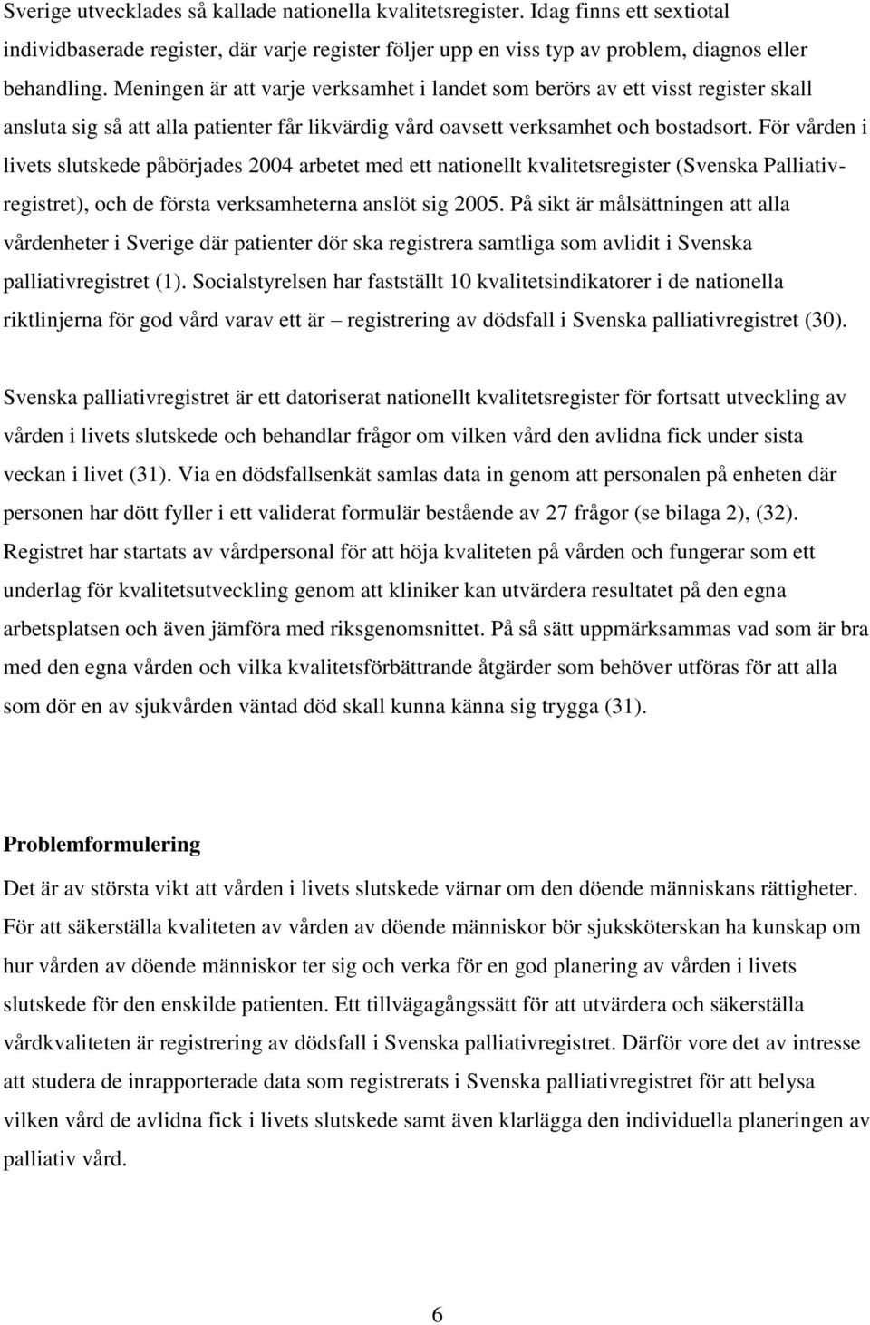 För vården i livets slutskede påbörjades 2004 arbetet med ett nationellt kvalitetsregister (Svenska Palliativregistret), och de första verksamheterna anslöt sig 2005.