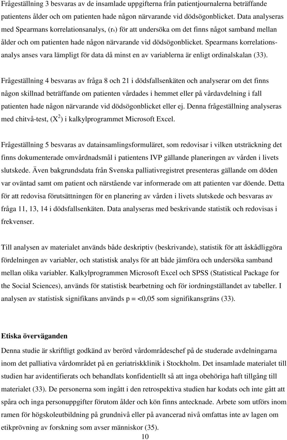 Spearmans korrelationsanalys anses vara lämpligt för data då minst en av variablerna är enligt ordinalskalan (33).