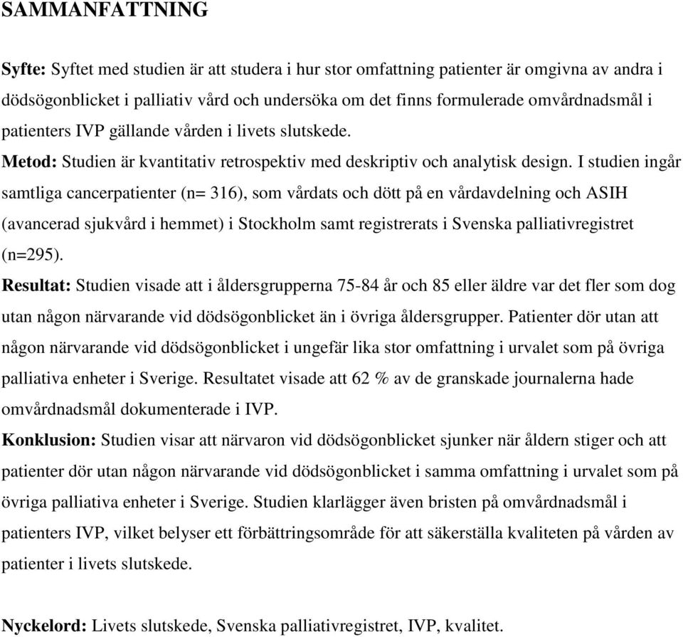 I studien ingår samtliga cancerpatienter (n= 316), som vårdats och dött på en vårdavdelning och ASIH (avancerad sjukvård i hemmet) i Stockholm samt registrerats i Svenska palliativregistret (n=295).