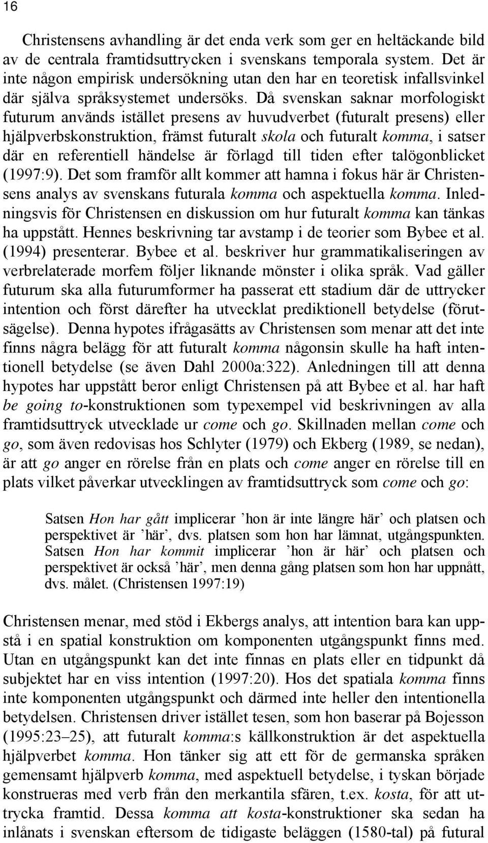 Då svenskan saknar morfologiskt futurum används istället presens av huvudverbet (futuralt presens) eller hjälpverbskonstruktion, främst futuralt skola och futuralt komma, i satser där en referentiell