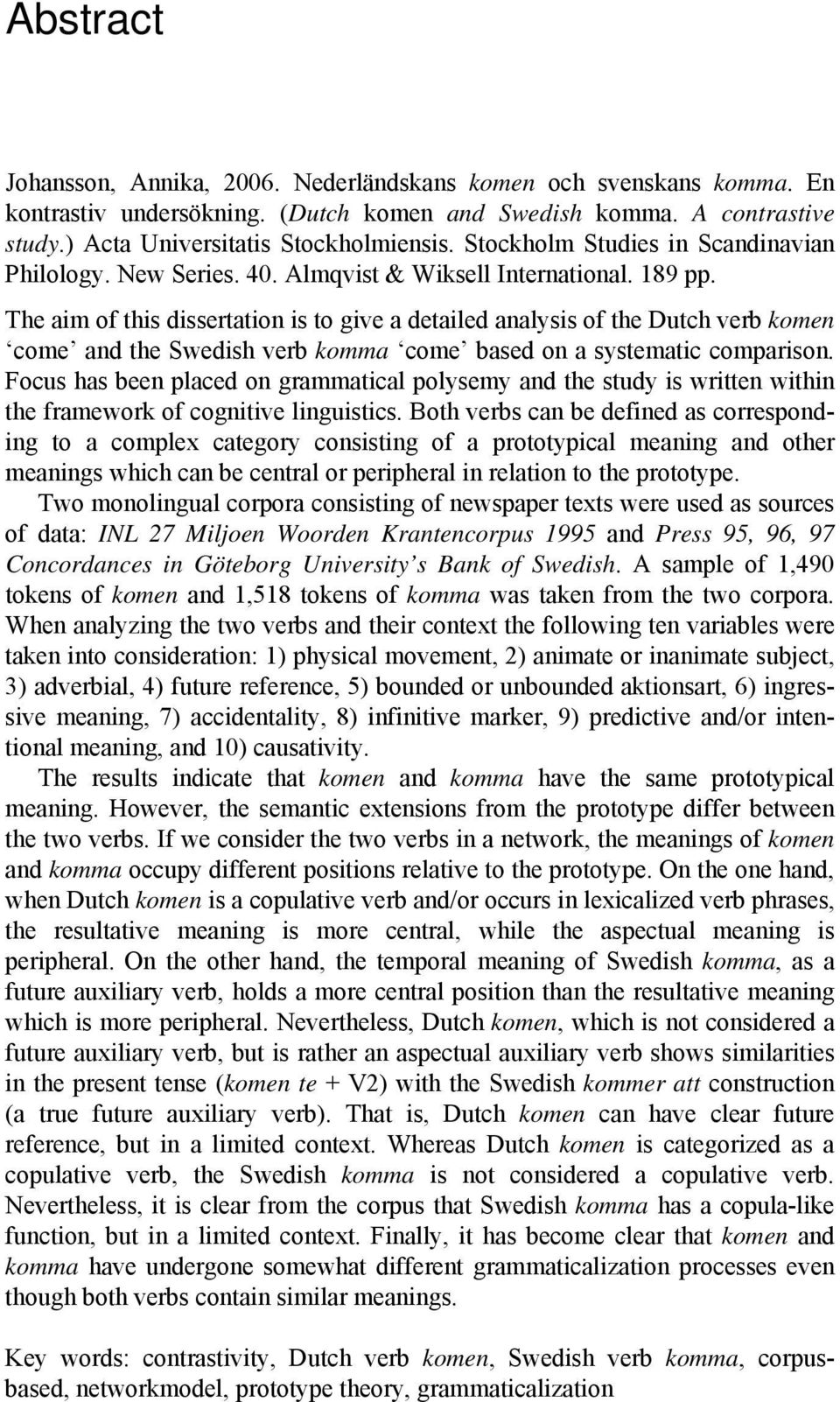 The aim of this dissertation is to give a detailed analysis of the Dutch verb komen come and the Swedish verb komma come based on a systematic comparison.