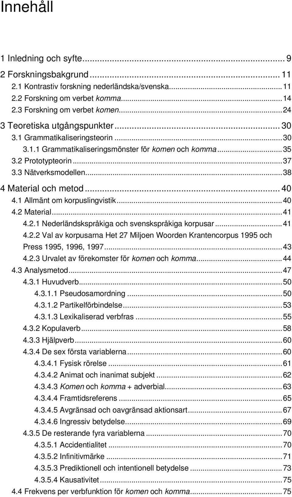 ..38 4 Material och metod... 40 4.1 Allmänt om korpuslingvistik...40 4.2 Material...41 4.2.1 Nederländskspråkiga och svenskspråkiga korpusar...41 4.2.2 Val av korpusarna Het 27 Miljoen Woorden Krantencorpus 1995 och Press 1995, 1996, 1997.