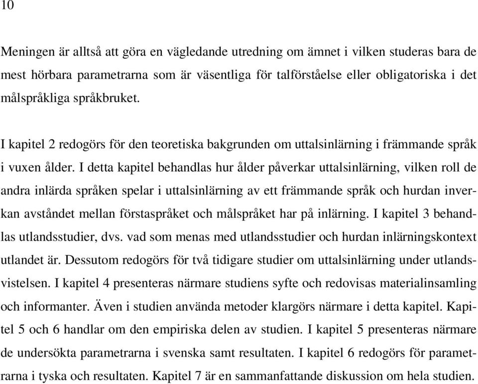 I detta kapitel behandlas hur ålder påverkar uttalsinlärning, vilken roll de andra inlärda språken spelar i uttalsinlärning av ett främmande språk och hurdan inverkan avståndet mellan förstaspråket