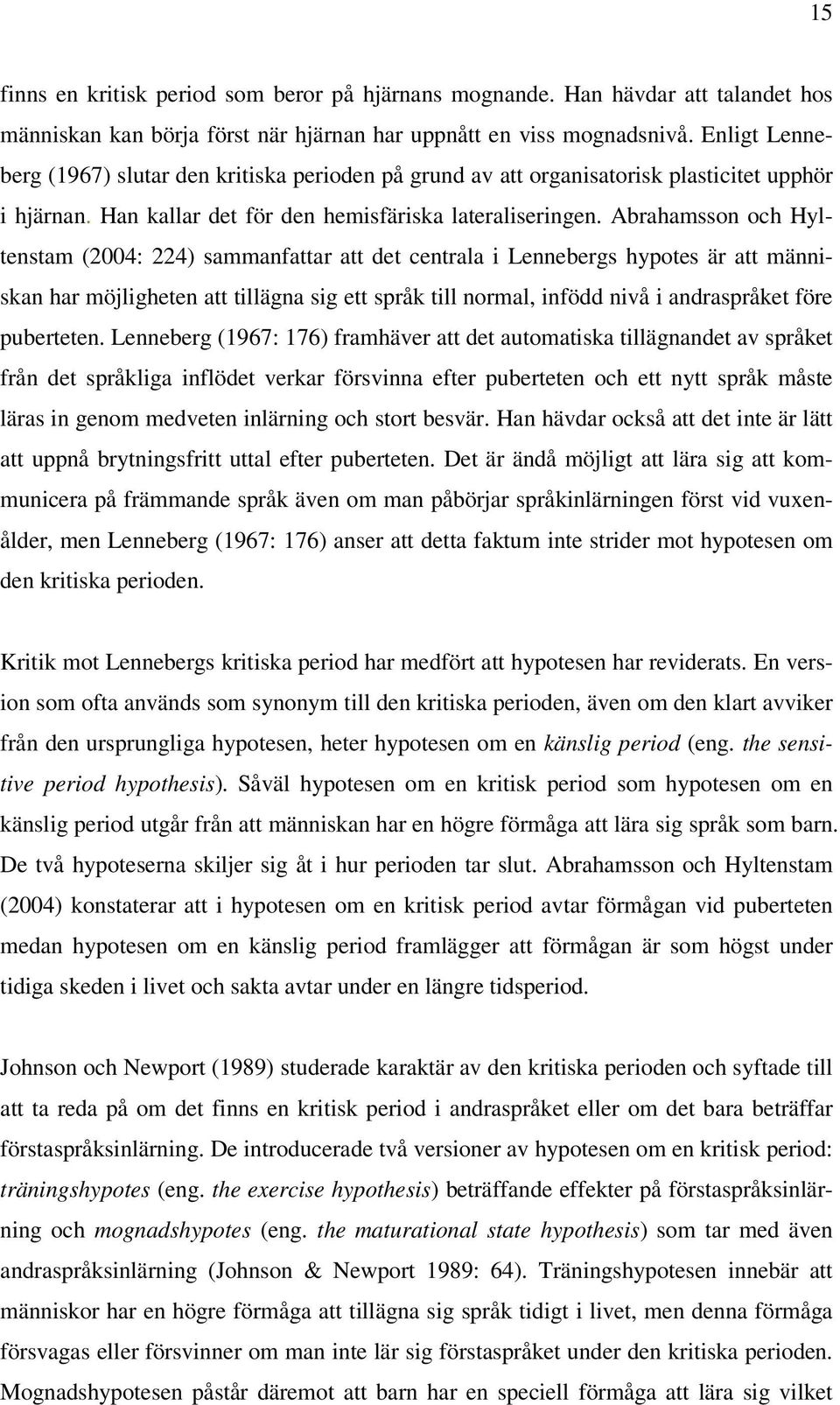 Abrahamsson och Hyltenstam (2004: 224) sammanfattar att det centrala i Lennebergs hypotes är att människan har möjligheten att tillägna sig ett språk till normal, infödd nivå i andraspråket före