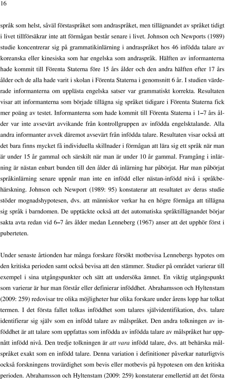 Hälften av informanterna hade kommit till Förenta Staterna före 15 års ålder och den andra hälften efter 17 års ålder och de alla hade varit i skolan i Förenta Staterna i genomsnitt 6 år.