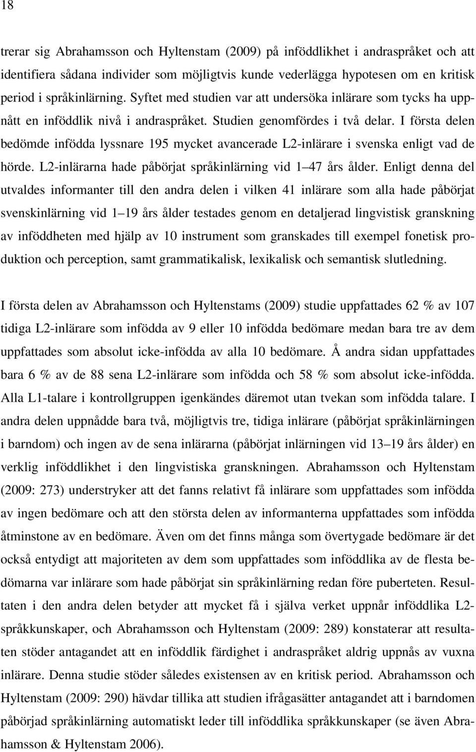 I första delen bedömde infödda lyssnare 195 mycket avancerade L2-inlärare i svenska enligt vad de hörde. L2-inlärarna hade påbörjat språkinlärning vid 1 47 års ålder.