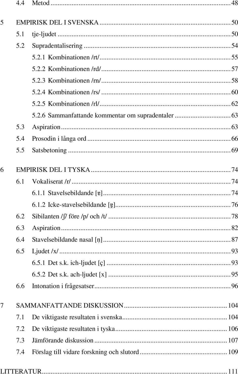 1 Vokaliserat /r/... 74 6.1.1 Stavelsebildande [ɐ]... 74 6.1.2 Icke-stavelsebildande [ɐ ]... 76 6.2 Sibilanten /ʃ/ före /p/ och /t/... 78 6.3 Aspiration... 82 6.4 Stavelsebildande nasal [n ]... 87 6.