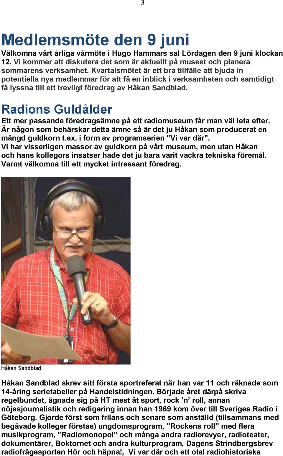 Radions Guldålder Ett mer passande föredragsämne på ett radiomuseum får man väl leta efter. Är någon som behärskar detta ämne så är det ju Håkan som producerat en mängd guldkorn t.ex.