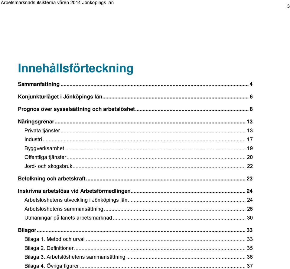 .. 23 Inskrivna arbetslösa vid Arbetsförmedlingen... 24 Arbetslöshetens utveckling i Jönköpings län... 24 Arbetslöshetens sammansättning.