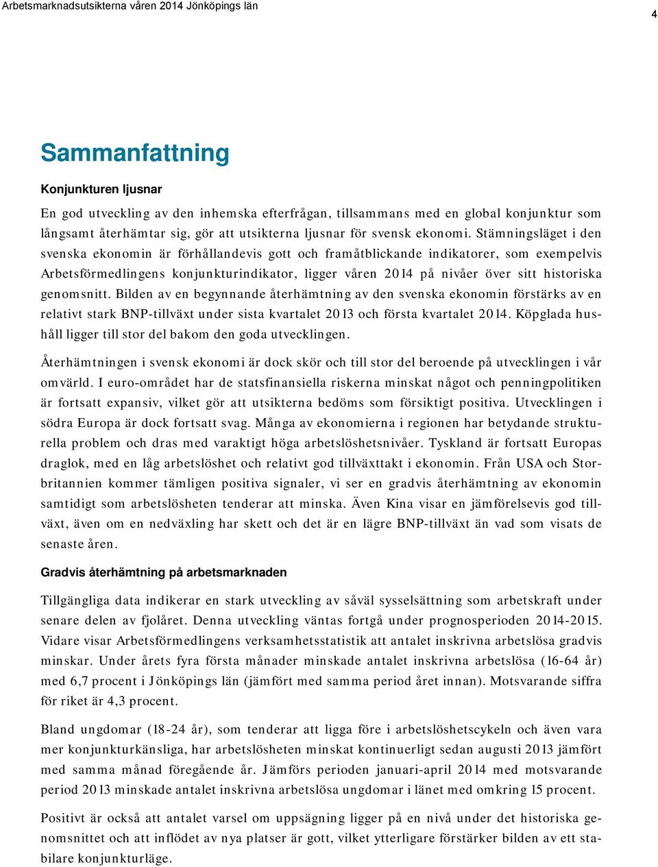 genomsnitt. Bilden av en begynnande återhämtning av den svenska ekonomin förstärks av en relativt stark BNP-tillväxt under sista kvartalet 2013 och första kvartalet 2014.