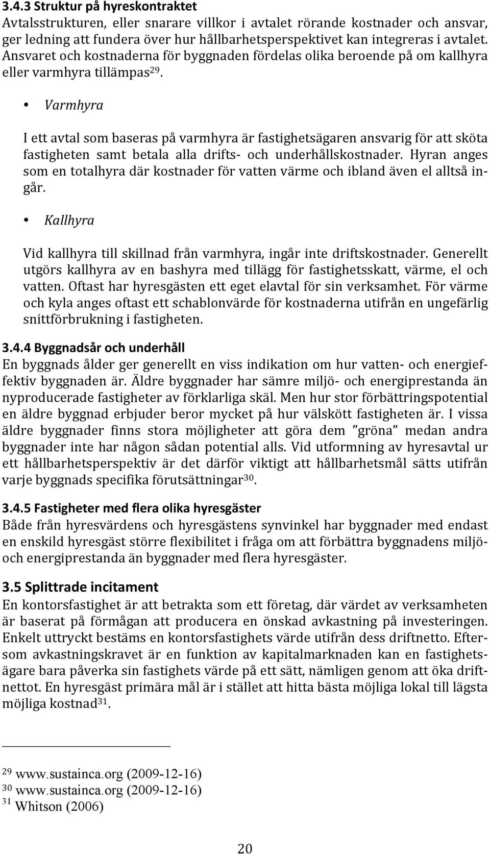 Varmhyra Iettavtalsombaseraspåvarmhyraärfastighetsägarenansvarigförattsköta fastigheten samt betala alla drifts och underhållskostnader.