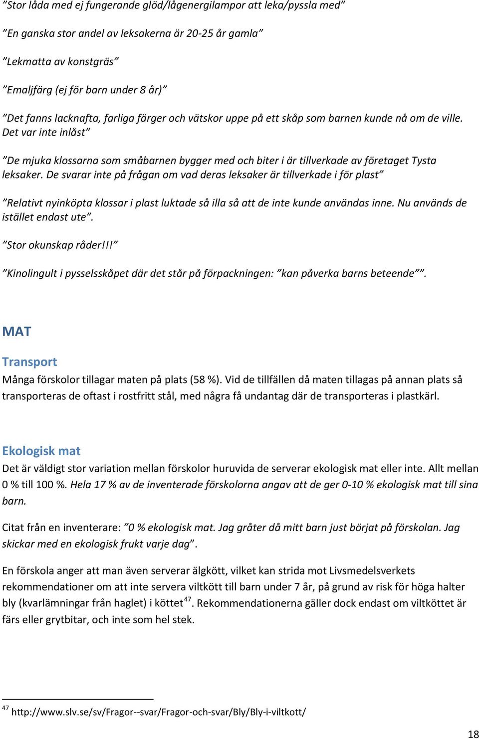 De svarar inte på frågan om vad deras leksaker är tillverkade i för plast Relativt nyinköpta klossar i plast luktade så illa så att de inte kunde användas inne. Nu används de istället endast ute.