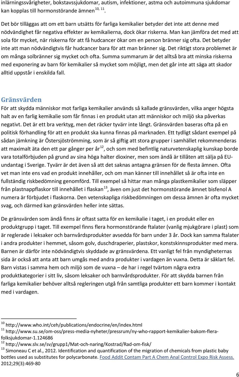 Man kan jämföra det med att sola för mycket, när riskerna för att få hudcancer ökar om en person bränner sig ofta. Det betyder inte att man nödvändigtvis får hudcancer bara för att man bränner sig.