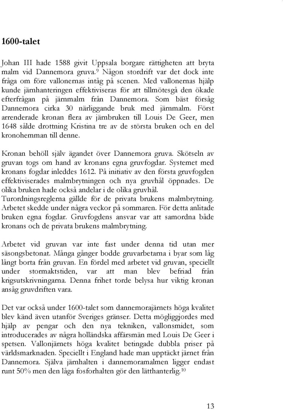 Först arrenderade kronan flera av järnbruken till Louis De Geer, men 1648 sålde drottning Kristina tre av de största bruken och en del kronohemman till denne.