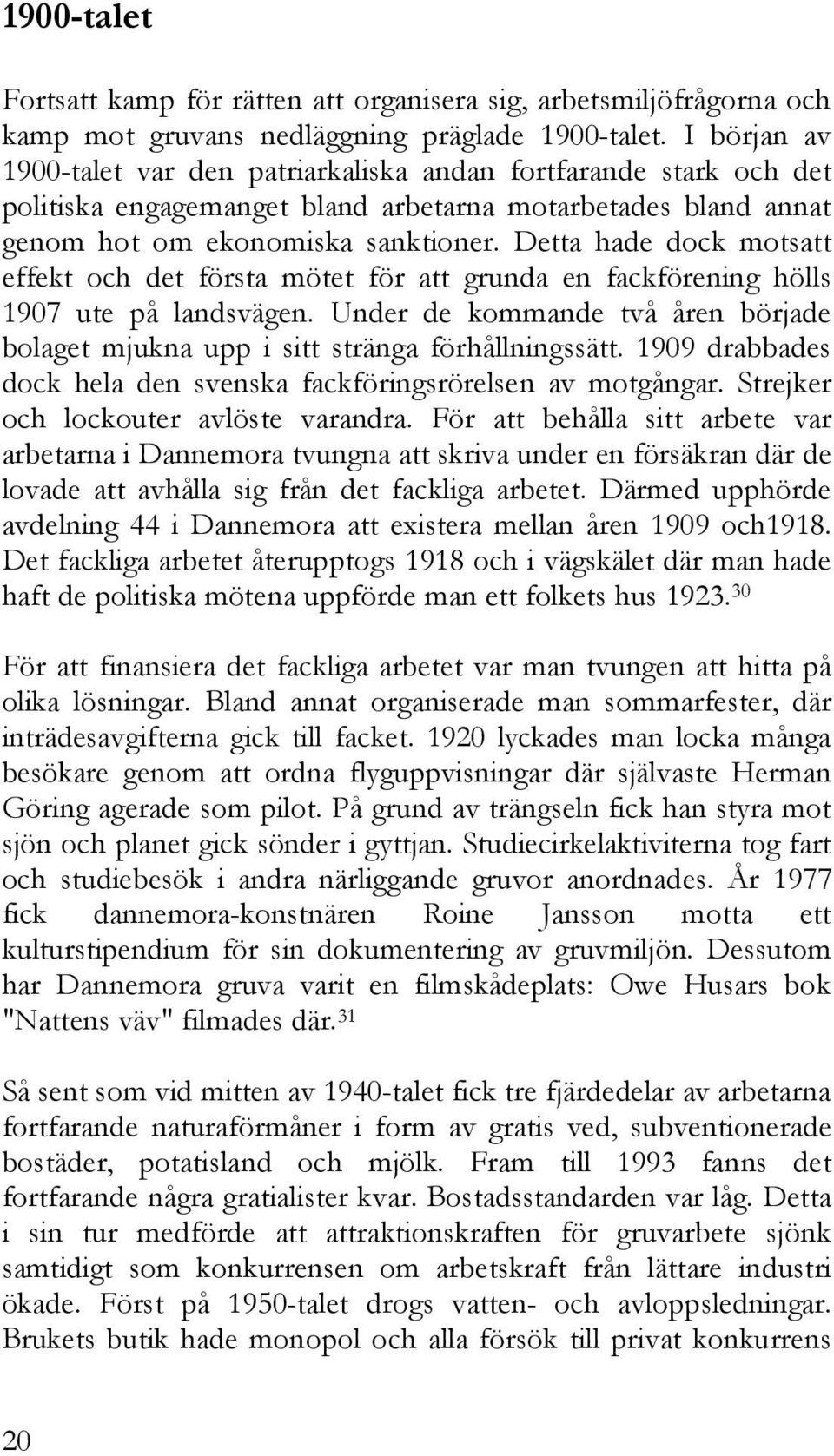 Detta hade dock motsatt effekt och det första mötet för att grunda en fackförening hölls 1907 ute på landsvägen. Under de kommande två åren började bolaget mjukna upp i sitt stränga förhållningssätt.