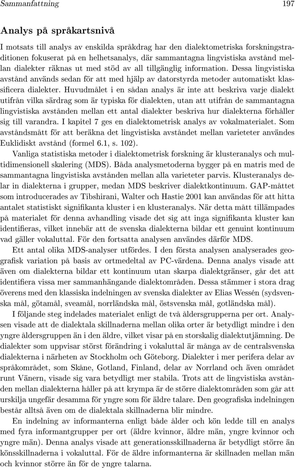 Huvudmålet i en sådan analys är inte att beskriva varje dialekt utifrån vilka särdrag som är typiska för dialekten, utan att utifrån de sammantagna lingvistiska avstånden mellan ett antal dialekter