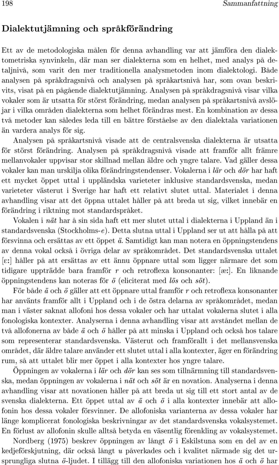 Både analysen på språkdragsnivå och analysen på språkartsnivå har, som ovan beskrivits, visat på en pågående dialektutjämning.