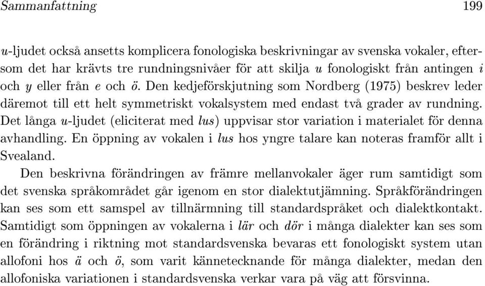 Det långa u-ljudet (eliciterat med lus) uppvisar stor variation i materialet för denna avhandling. En öppning av vokalen i lus hos yngre talare kan noteras framför allt i Svealand.