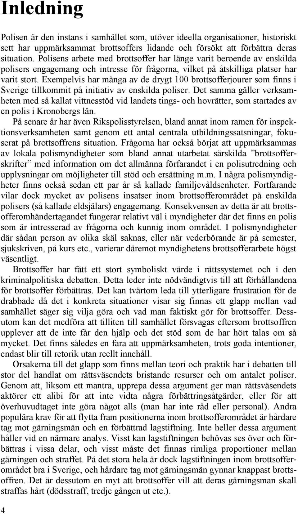 Exempelvis har många av de drygt 100 brottsofferjourer som finns i Sverige tillkommit på initiativ av enskilda poliser.