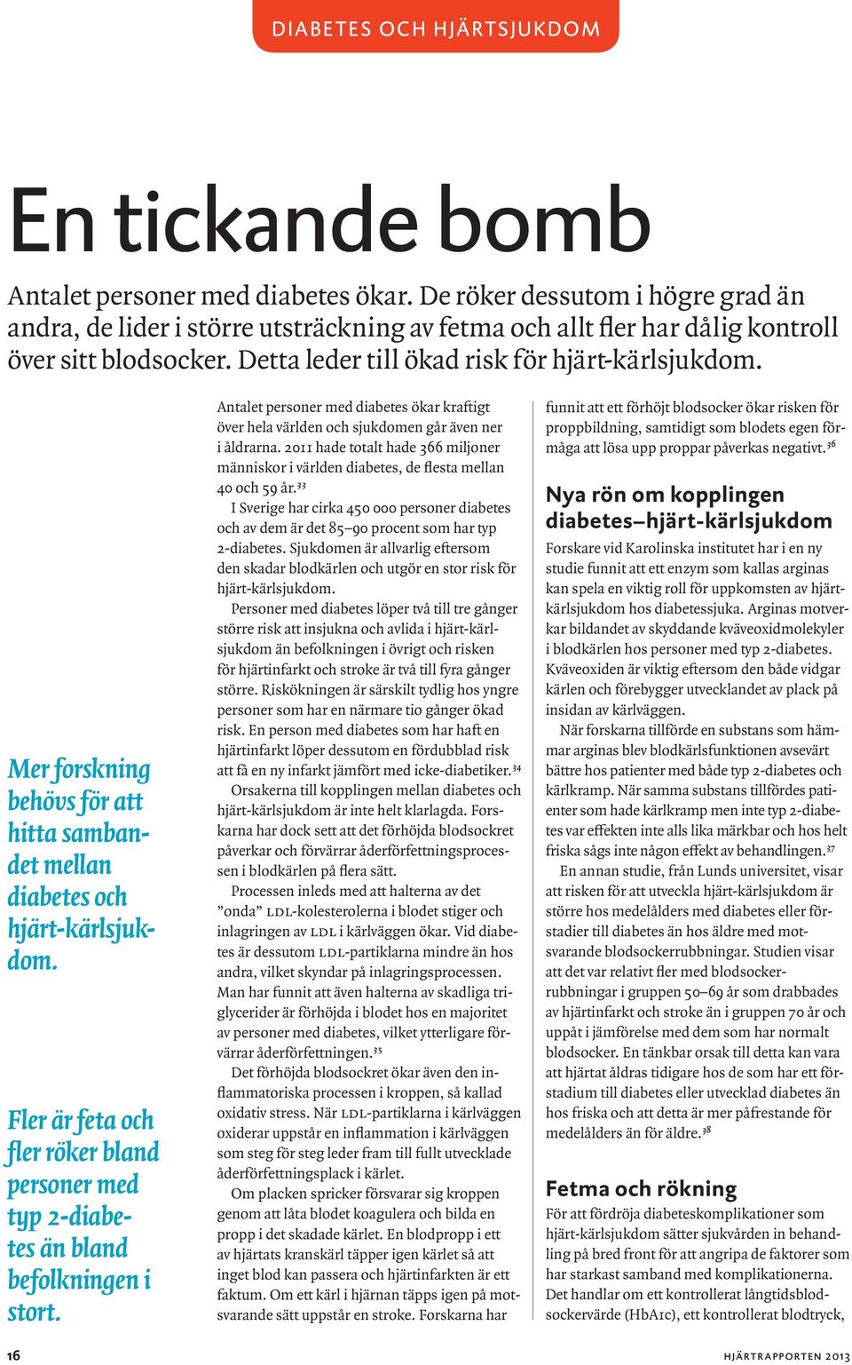 Mer forskning behövs för att hitta sambandet mellan diabetes och hjärt-kärlsjukdom. Fler är feta och fler röker bland personer med typ 2-diabetes än bland befolkningen i stort.