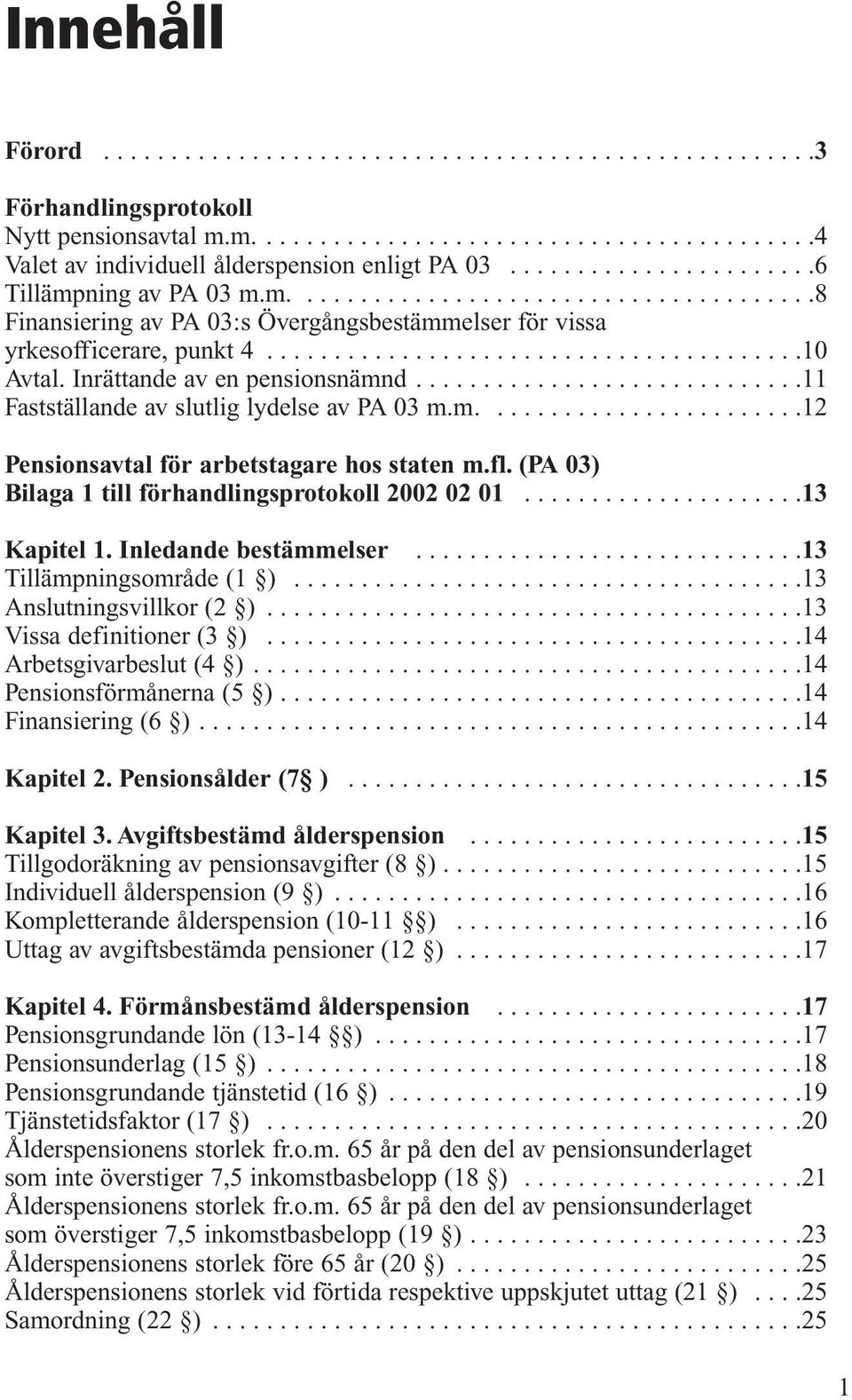 Inrättande av en pensionsnämnd.............................11 Fastställande av slutlig lydelse av PA 03 m.m........................12 Pensionsavtal för arbetstagare hos staten m.fl.