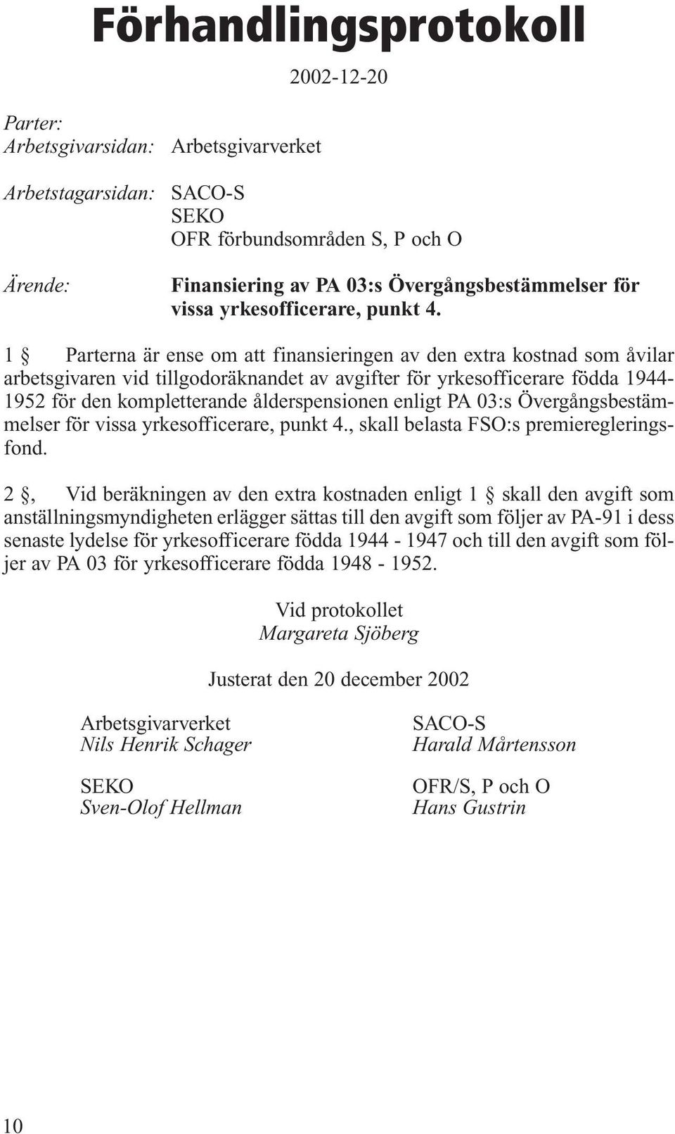 1 Parterna är ense om att finansieringen av den extra kostnad som åvilar arbetsgivaren vid tillgodoräknandet av avgifter för yrkesofficerare födda 1944-1952 för den kompletterande ålderspensionen