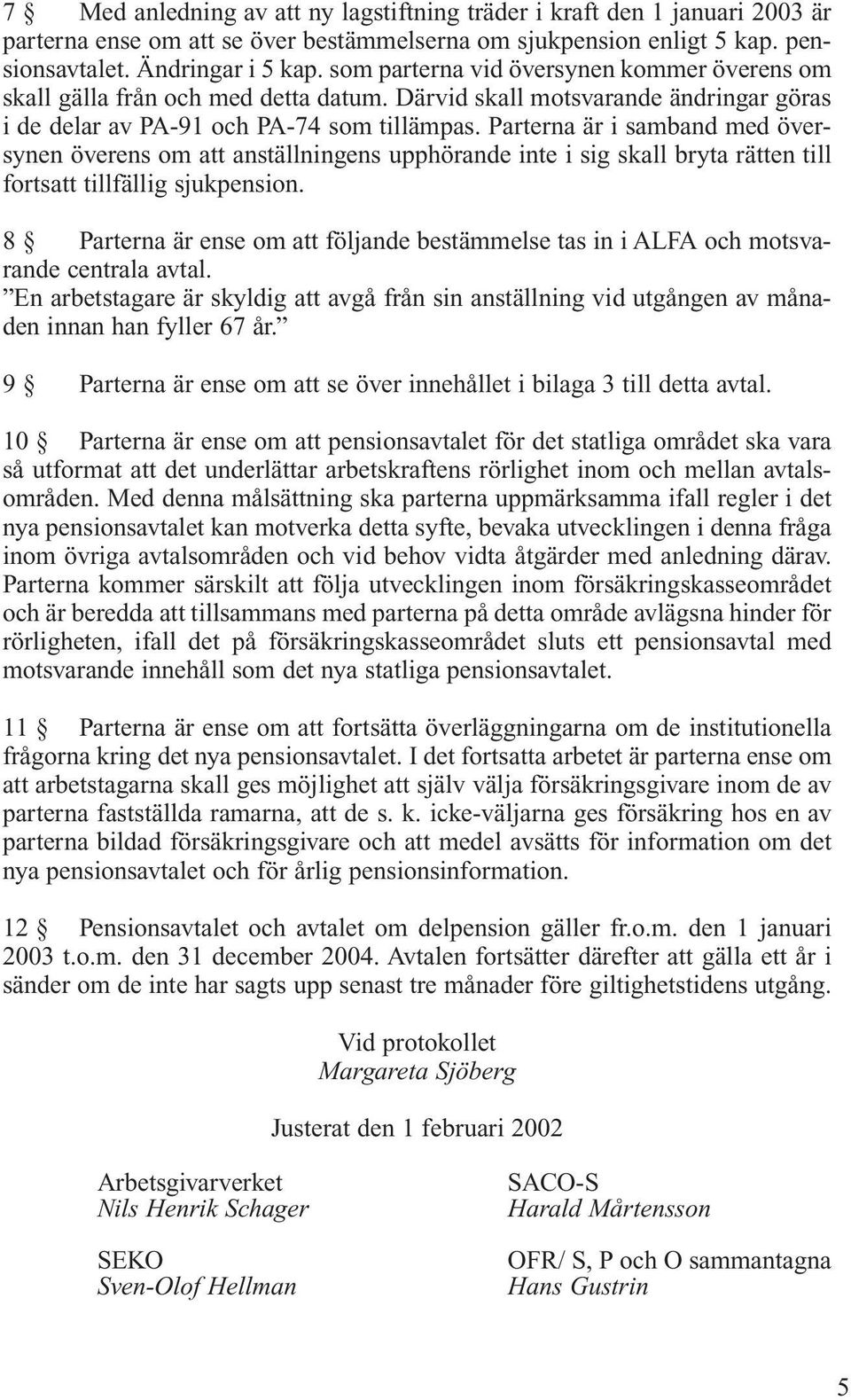 Parterna är i samband med översynen överens om att anställningens upphörande inte i sig skall bryta rätten till fortsatt tillfällig sjukpension.