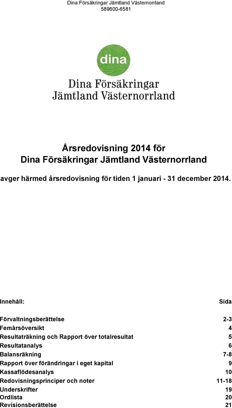 Innehåll: Sida Förvaltningsberättelse 2-3 Femårsöversikt 4 Resultaträkning och Rapport över totalresultat 5