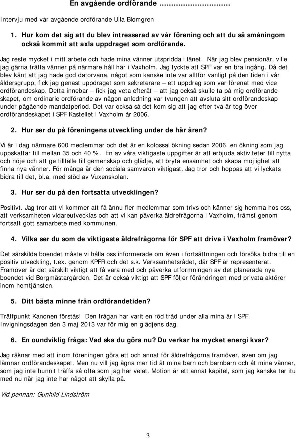 När jag blev pensionär, ville jag gärna träffa vänner på närmare håll här i Vaxholm. Jag tyckte att SPF var en bra ingång.