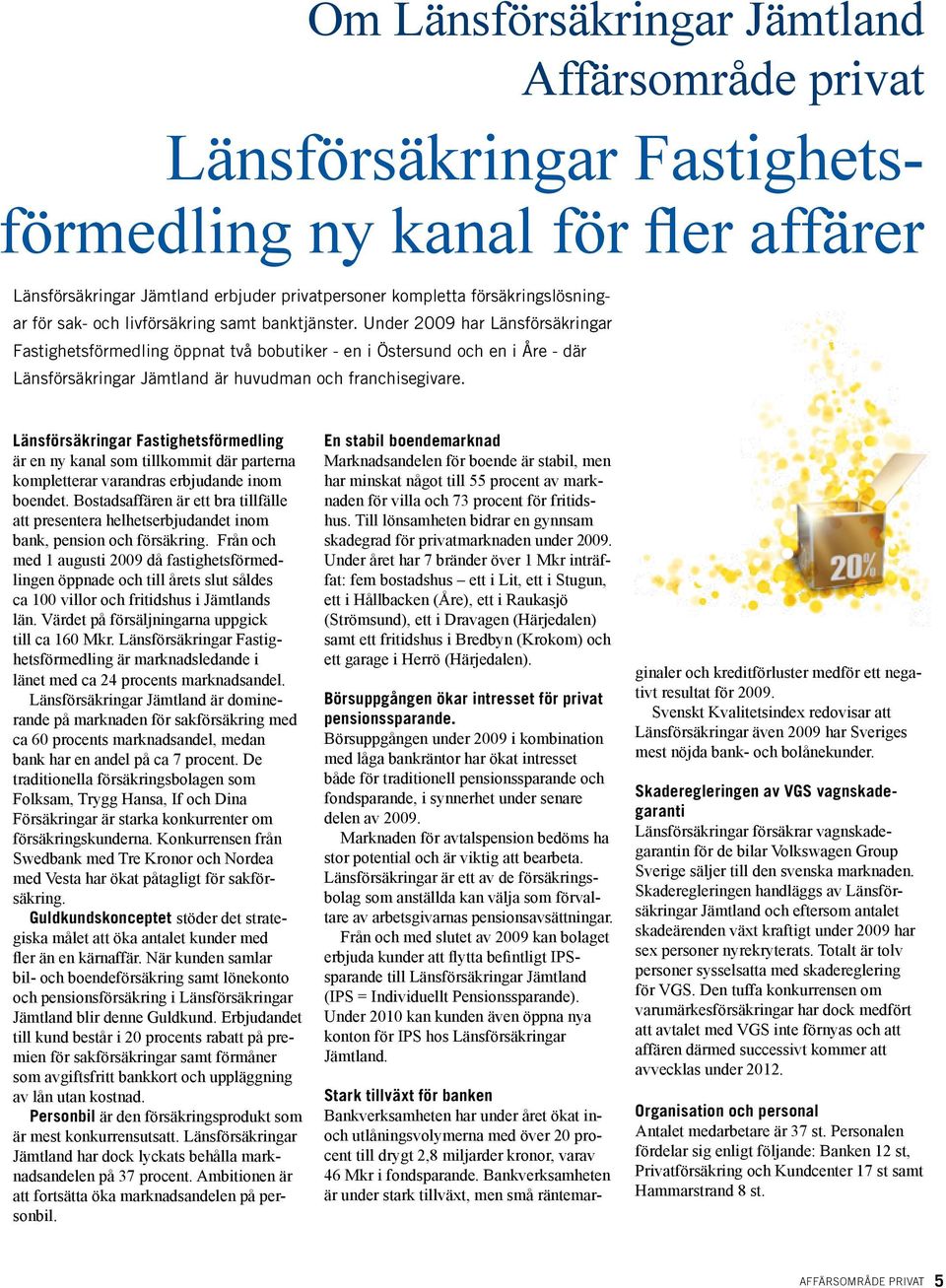 Under 2009 har Länsförsäkringar Fastighetsförmedling öppnat två bobutiker - en i Östersund och en i Åre - där Länsförsäkringar Jämtland är huvudman och franchisegivare.