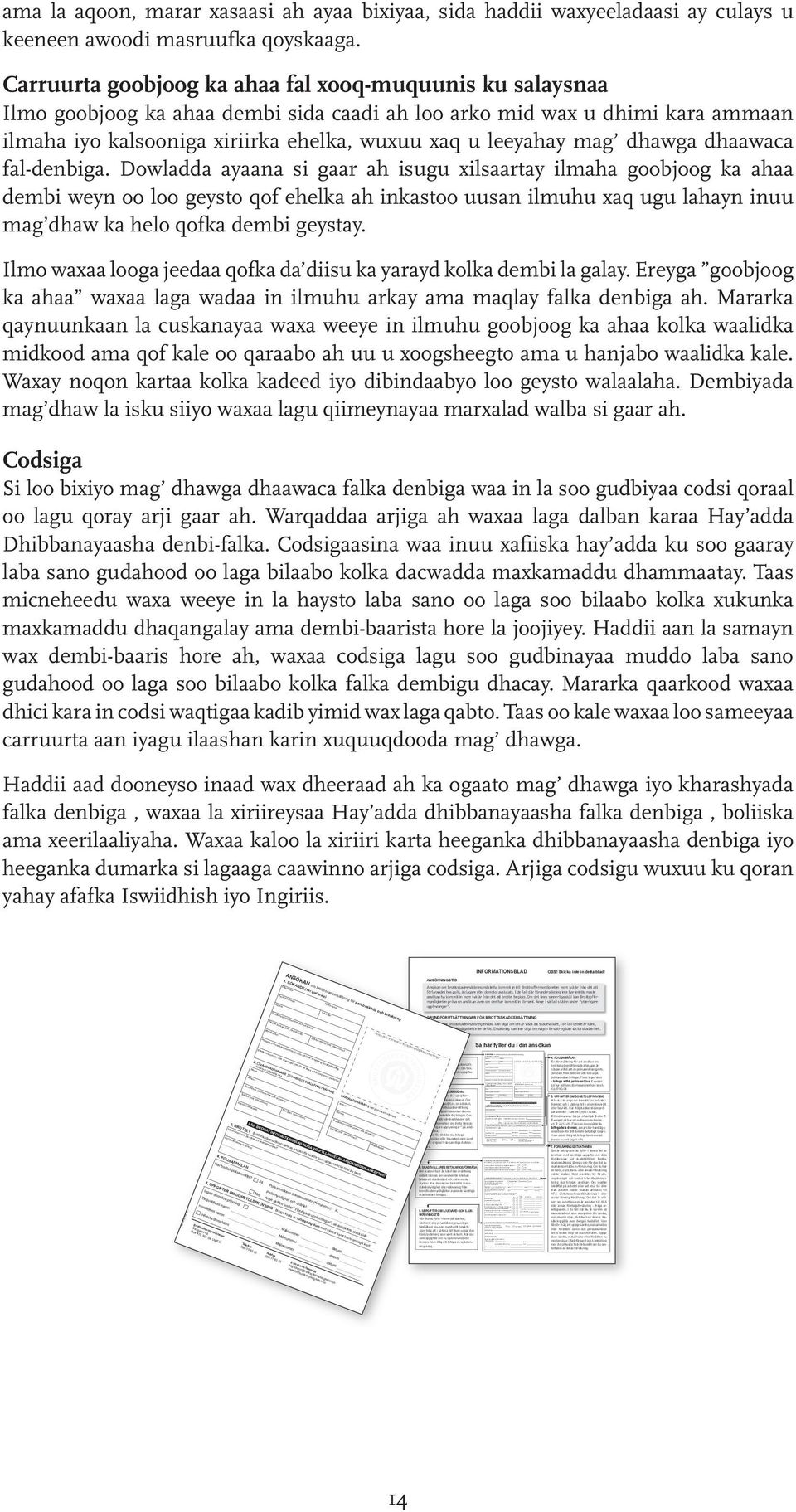 en advokat, vid ansökan om brottsskadeersättning ska fullmakt i original som visar dennes behörighet att företräda dig bifogas. Om det t.ex.