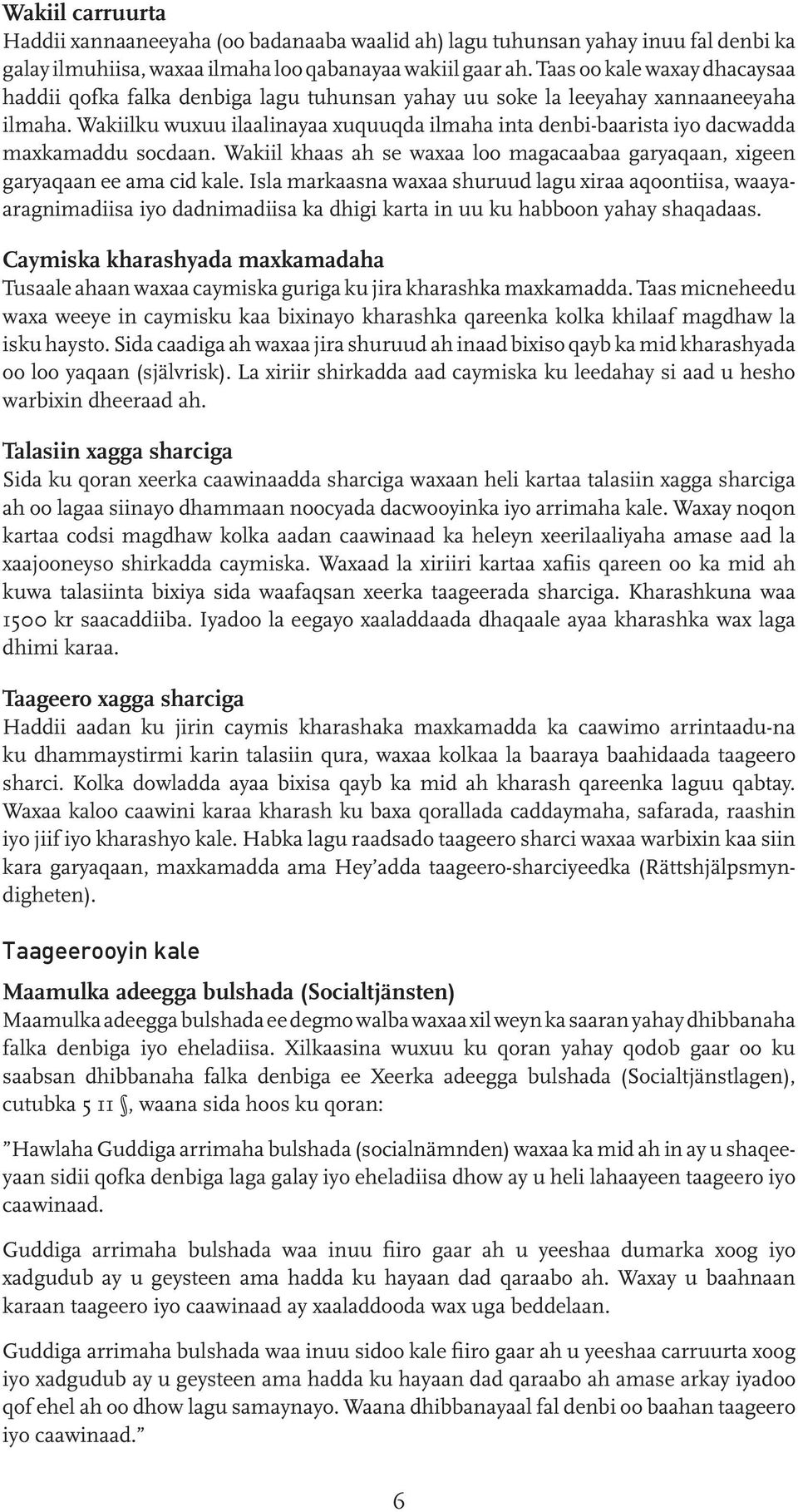 Wakiilku wuxuu ilaalinayaa xuquuqda ilmaha inta denbi-baarista iyo dacwadda maxkamaddu socdaan. Wakiil khaas ah se waxaa loo magacaabaa garyaqaan, xigeen garyaqaan ee ama cid kale.