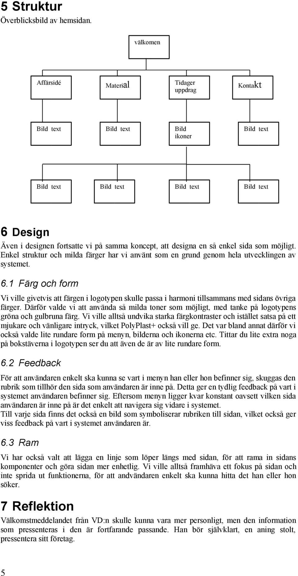 designa en så enkel sida som möjligt. Enkel struktur och milda färger har vi använt som en grund genom hela utvecklingen av systemet. 6.