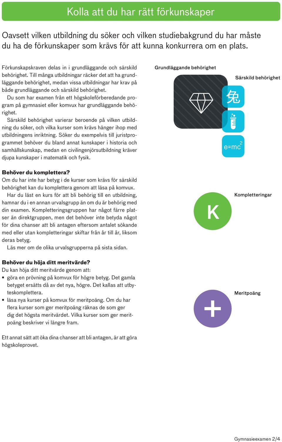 Till många utbildningar räcker det att ha grundläggande behörighet, medan vissa utbildningar har krav på både grundläggande och särskild behörighet.