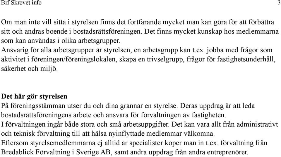 jobba med frågor som aktivitet i föreningen/föreningslokalen, skapa en trivselgrupp, frågor för fastighetsunderhåll, säkerhet och miljö.