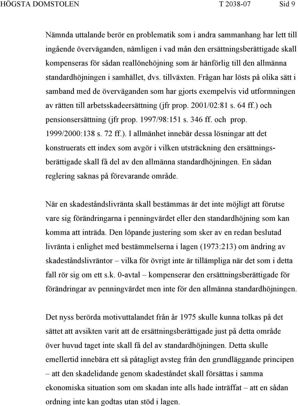 Frågan har lösts på olika sätt i samband med de överväganden som har gjorts exempelvis vid utformningen av rätten till arbetsskadeersättning (jfr prop. 2001/02:81 s. 64 ff.