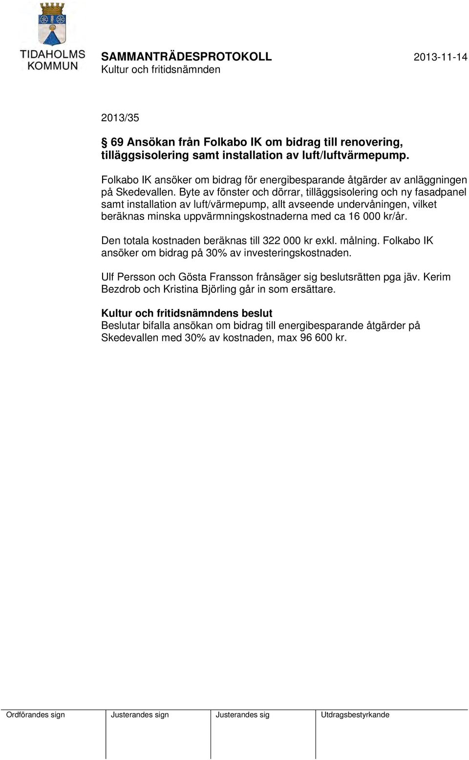 Byte av fönster och dörrar, tilläggsisolering och ny fasadpanel samt installation av luft/värmepump, allt avseende undervåningen, vilket beräknas minska uppvärmningskostnaderna med ca 16 000 kr/år.