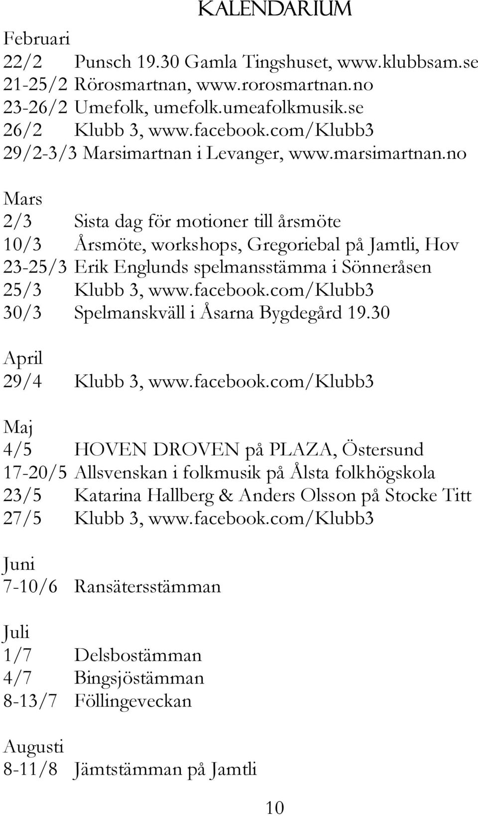 no Mars 2/3 Sista dag för motioner till årsmöte 10/3 Årsmöte, workshops, Gregoriebal på Jamtli, Hov 23-25/3 Erik Englunds spelmansstämma i Sönneråsen 25/3 Klubb 3, www.facebook.