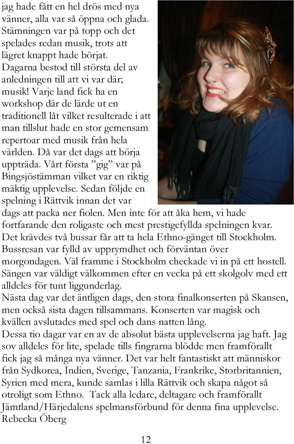 Varje land fick ha en workshop där de lärde ut en traditionell låt vilket resulterade i att man tillslut hade en stor gemensam repertoar med musik från hela världen.