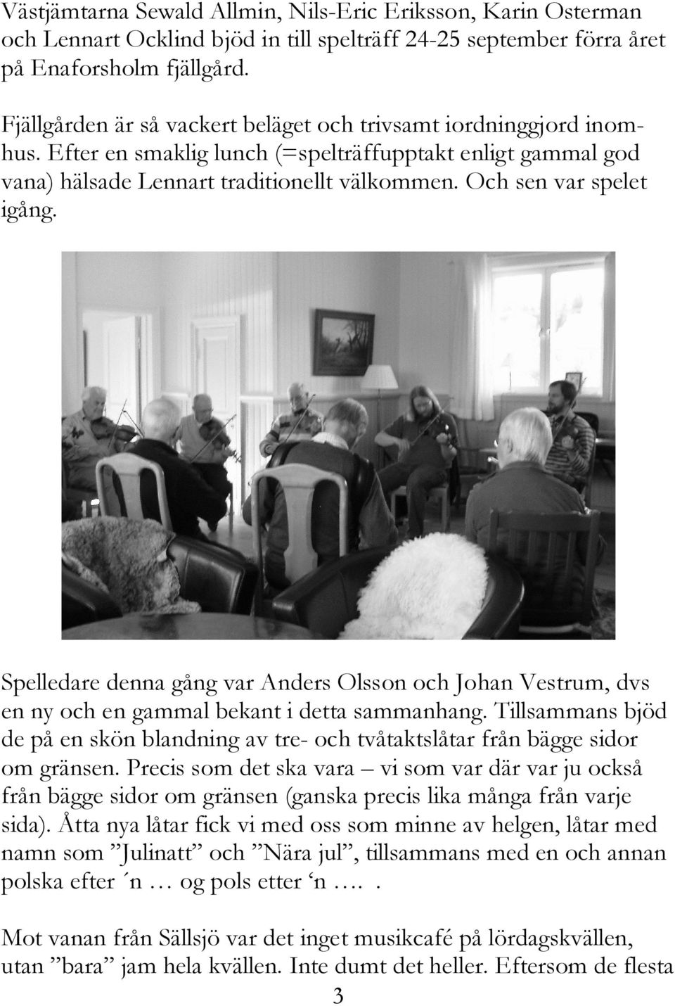 Och sen var spelet igång. Spelledare denna gång var Anders Olsson och Johan Vestrum, dvs en ny och en gammal bekant i detta sammanhang.
