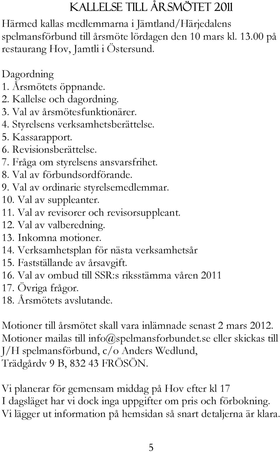 Val av förbundsordförande. 9. Val av ordinarie styrelsemedlemmar. 10. Val av suppleanter. 11. Val av revisorer och revisorsuppleant. 12. Val av valberedning. 13. Inkomna motioner. 14.